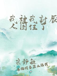 我被我讨厌的男人困住了