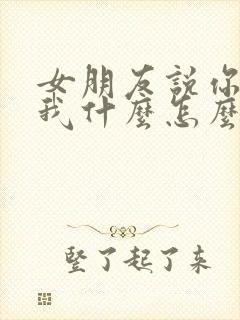 女朋友说你喜欢我什么怎么回答