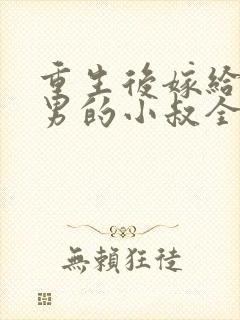 重生后嫁给了渣男的小叔全本下载txt