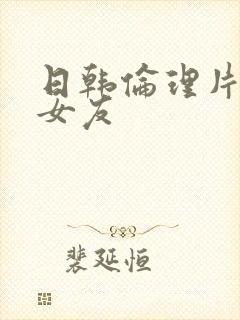 日韩伦理片我的女友