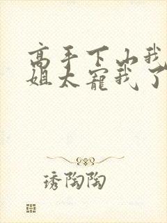 高手下山我家师姐太宠我了全部章节