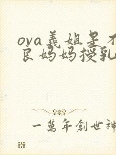 ova义姐是不良妈妈授乳中