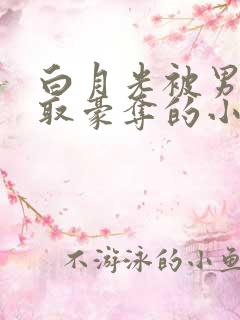 白月光被男主强取豪夺的小说