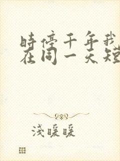 时停千年我被困在同一天短剧免费下载