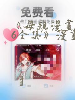 《母亲漫画1~6全集》漫画：结局+番外