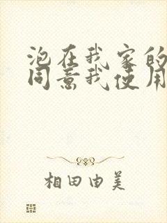 泡在我家的辣妹同意我使用她的**