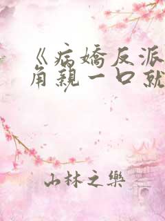 《病娇反派,主角亲一口就老实了》