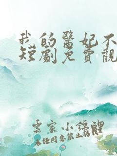 我的医妃不好惹短剧免费观看