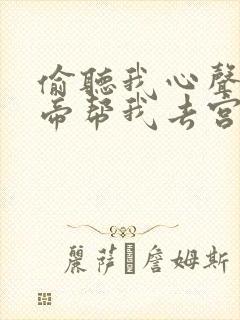 偷听我心声后皇帝帮我去宫斗免费观看