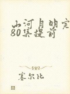 山河月明完整版80集提前