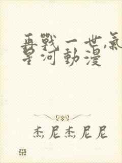 再战一世,气冲星河动漫