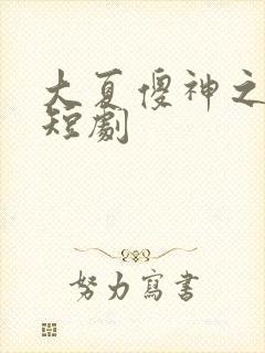 大夏傻神之逆神短剧