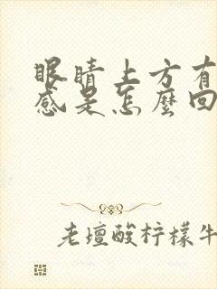 眼睛上方有异物感是怎么回事