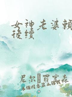 女神老婆赖上我后续