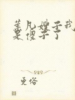 叶凡嫂子我真不是傻子了