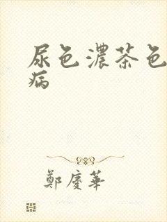 尿色浓茶色什么病