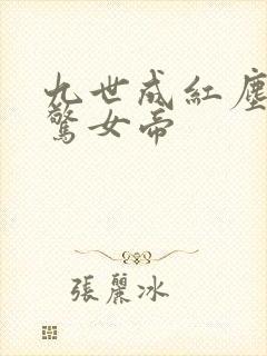 九世成红尘仙震惊女帝