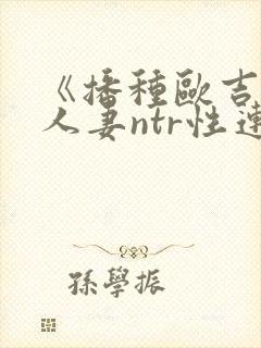 《播种欧吉桑与人妻ntr性连结