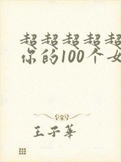 超超超超超喜欢你的100个女朋友第二季
