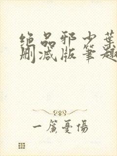 绝品邪少叶潇未删减版笔趣阁