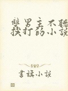 双男主不听话要挨打的小说