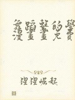 舞蹈系的学姊们漫画画免费读漫画完整版