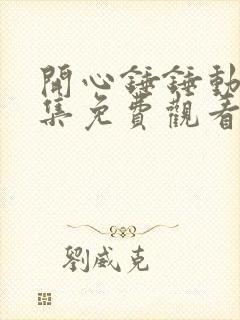 开心锤锤动漫全集免费观看高清