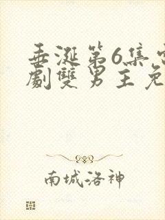 垂涎第6集电视剧双男主免费观看