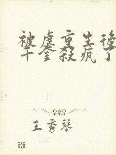 被虐重生后,真千金杀疯了在哪看