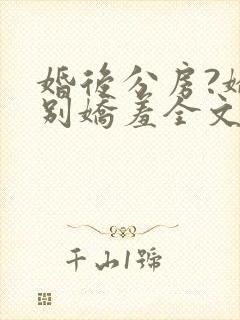 婚后分房?娇夫别娇羞全文阅读小说