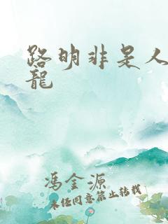 路明非是人还是龙