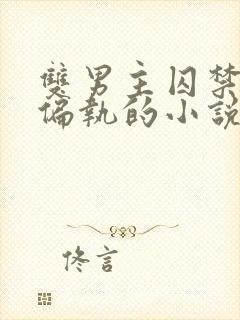 双男主囚禁病态偏执的小说