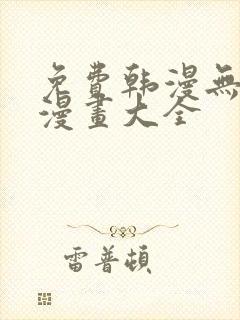 免费韩漫无遮羞漫画大全