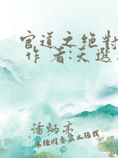 官道之绝对权力 作 者:天选之主