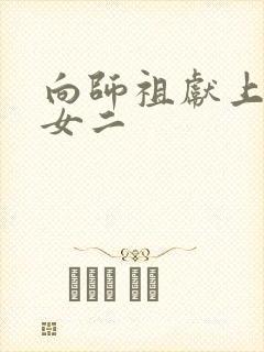 向师祖献上咸鱼女二