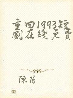 重回1993短剧在线免费观看