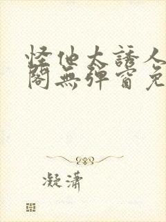 怪他太诱人笔趣阁无弹窗免费阅读