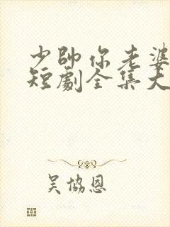 少帅你老婆又跑短剧全集大结局