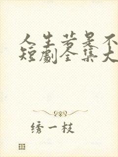 人生若是不相见短剧全集大结局