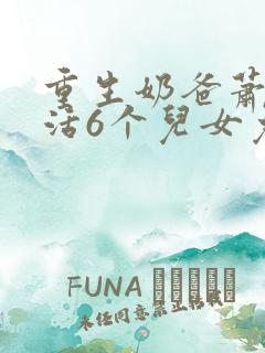 重生奶爸萧凡养活6个儿女免费阅读