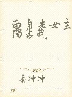 白月光女主总想独占我