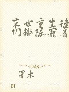 末世重生后大佬们排队宠着我