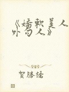 《娇软美人,分外勾人》