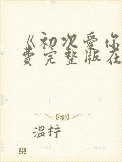 《初次爱你》免费完整版在线观看