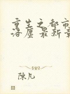 重生之都市仙尊洛尘 最新章节 无弹窗