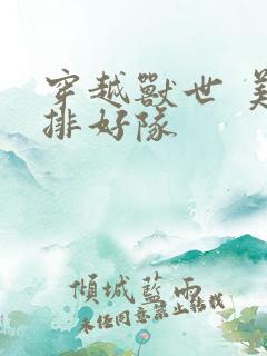 穿越兽世 美男排好队