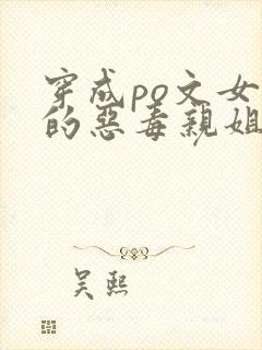 穿成po文女主的恶毒亲姐