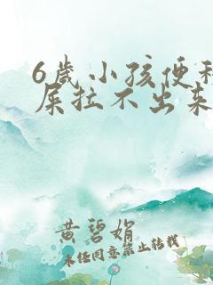 6岁小孩便秘拉屎拉不出来