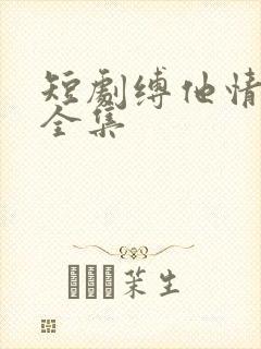 短剧缚他情深时全集