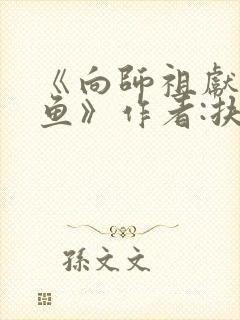 《向师祖献上咸鱼》作者:扶华